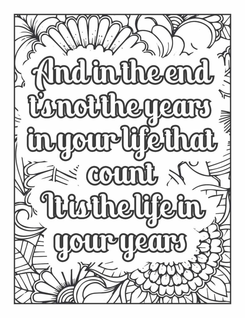 Uplifting quote "And in the end it's not the years in your life that count It is the life in your years" surrounded by detailed floral and leaf patterns, ideal for mindful coloring and reflection.